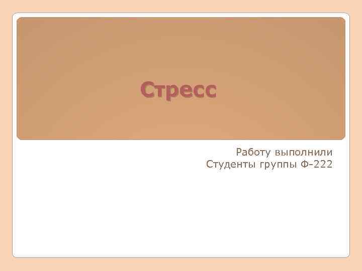 Стресс Работу выполнили Студенты группы Ф-222 