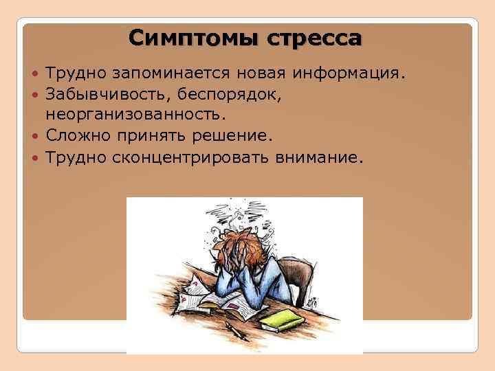 Симптомы стресса Трудно запоминается новая информация. Забывчивость, беспорядок, неорганизованность. Сложно принять решение. Трудно сконцентрировать