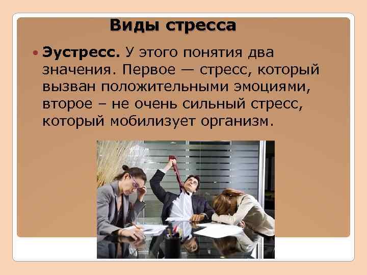 Виды стресса Эустресс. У этого понятия два значения. Первое — стресс, который вызван положительными