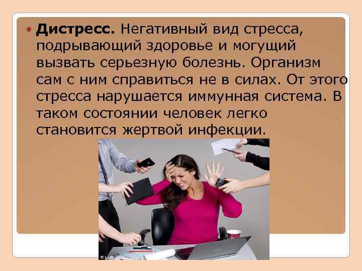  Дистресс. Негативный вид стресса, подрывающий здоровье и могущий вызвать серьезную болезнь. Организм сам