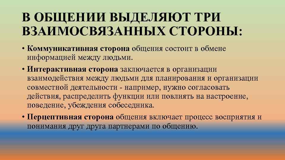 В ОБЩЕНИИ ВЫДЕЛЯЮТ ТРИ ВЗАИМОСВЯЗАННЫХ СТОРОНЫ: • Коммуникативная сторона общения состоит в обмене информацией