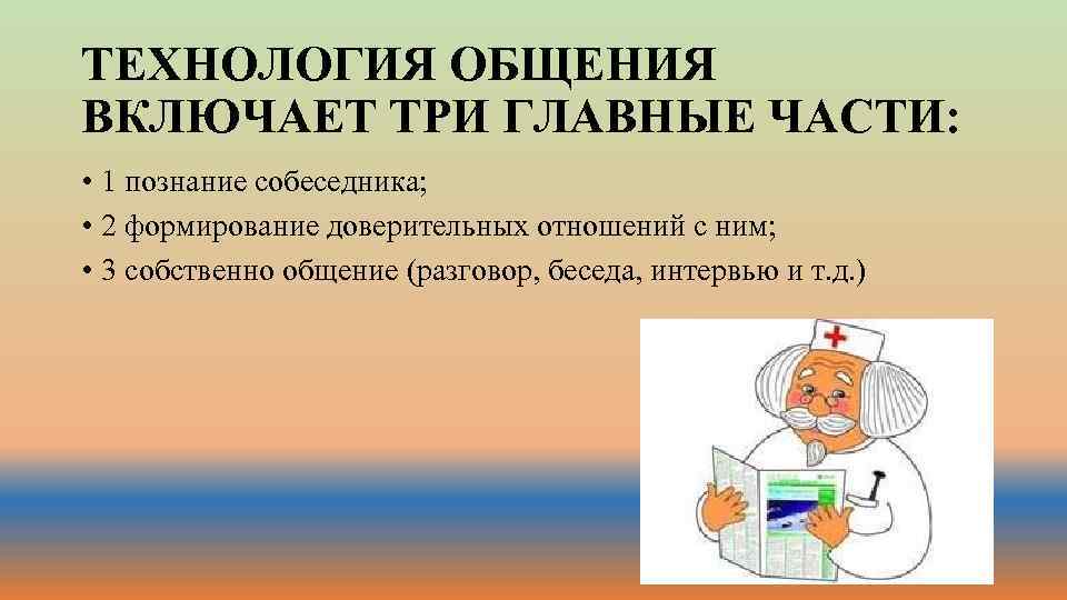 ТЕХНОЛОГИЯ ОБЩЕНИЯ ВКЛЮЧАЕТ ТРИ ГЛАВНЫЕ ЧАСТИ: • 1 познание собеседника; • 2 формирование доверительных