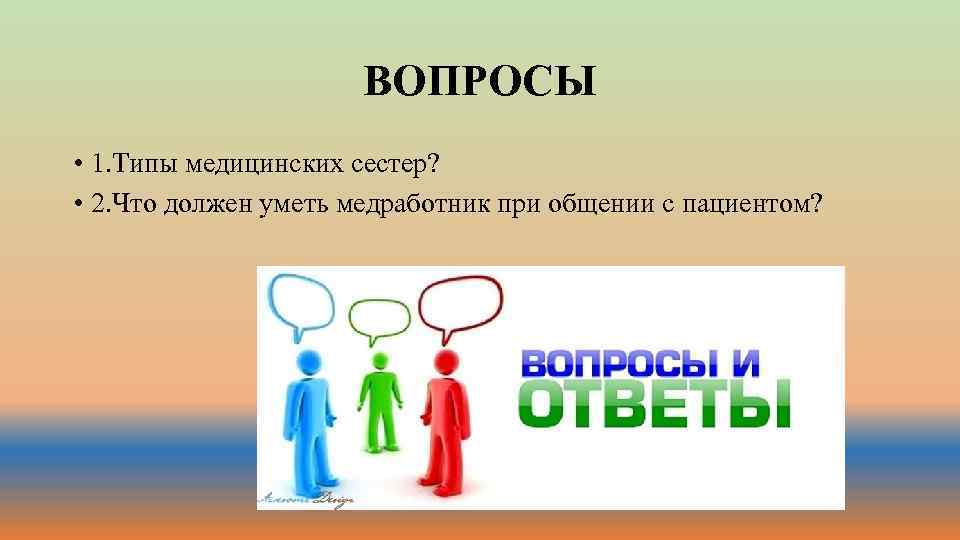 ВОПРОСЫ • 1. Типы медицинских сестер? • 2. Что должен уметь медработник при общении