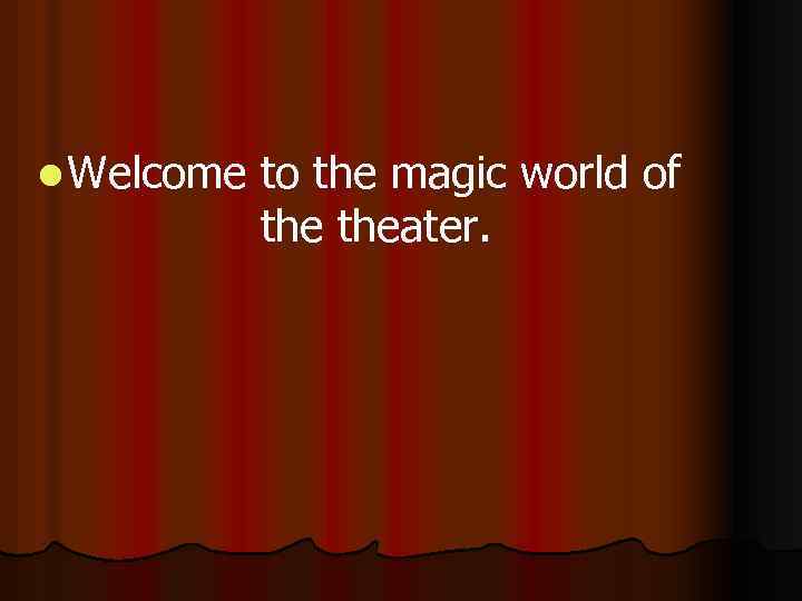 l Welcome to the magic world of theater. 