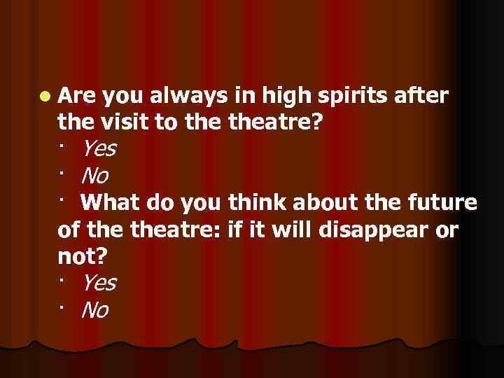 l Are you always in high spirits after the visit to theatre? · Yes