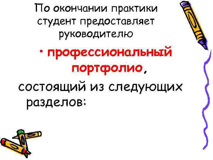 По окончании практики студент предоставляет руководителю • профессиональный портфолио, состоящий из следующих разделов: 
