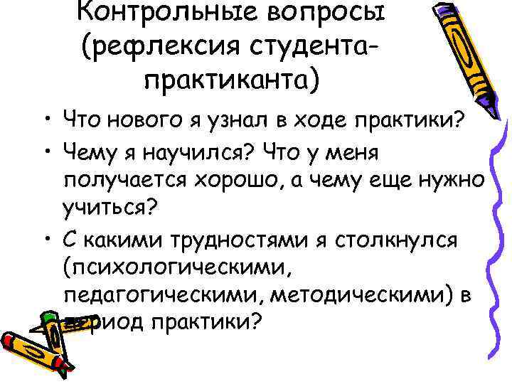 Контрольные вопросы (рефлексия студентапрактиканта) • Что нового я узнал в ходе практики? • Чему