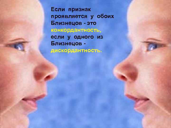 Если признак проявляется у обоих Близнецов - это конкордантность, если у одного из Близнецов