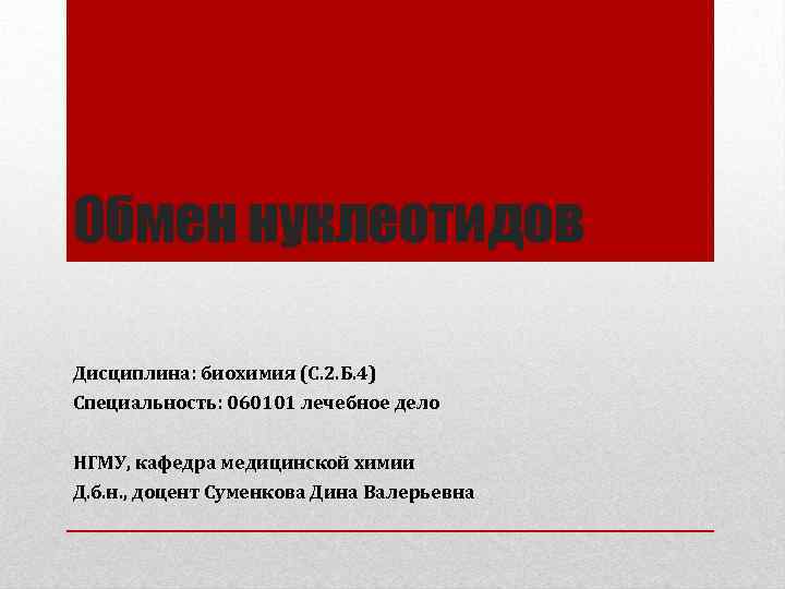 Обмен нуклеотидов Дисциплина: биохимия (С. 2. Б. 4) Специальность: 060101 лечебное дело НГМУ, кафедра