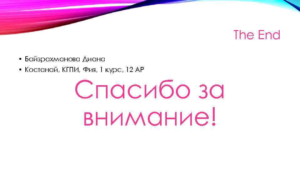 The End • Байзрахманова Диана • Костанай, КГПИ, Фия, 1 курс, 12 АР Спасибо