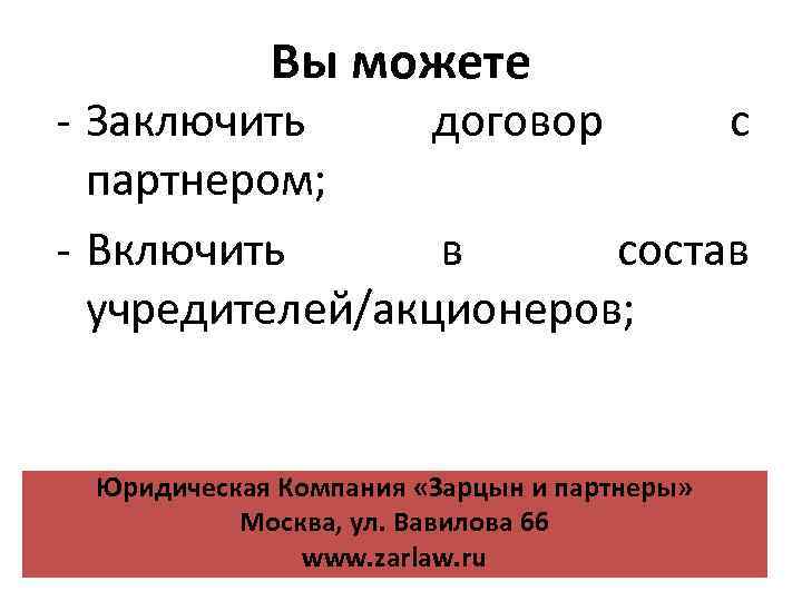 Вы можете - Заключить договор с партнером; - Включить в состав учредителей/акционеров; Юридическая Компания