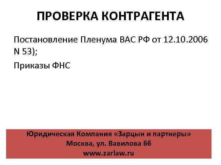 ПРОВЕРКА КОНТРАГЕНТА Постановление Пленума ВАС РФ от 12. 10. 2006 N 53); Приказы ФНС