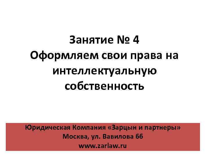 Занятие № 4 Оформляем свои права на интеллектуальную собственность Юридическая Компания «Зарцын и партнеры»