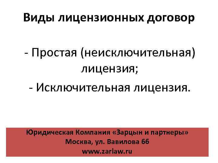 Виды лицензионных договор - Простая (неисключительная) лицензия; - Исключительная лицензия. Юридическая Компания «Зарцын и