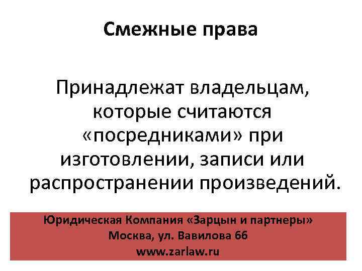 Смежные права Принадлежат владельцам, которые считаются «посредниками» при изготовлении, записи или распространении произведений. Юридическая