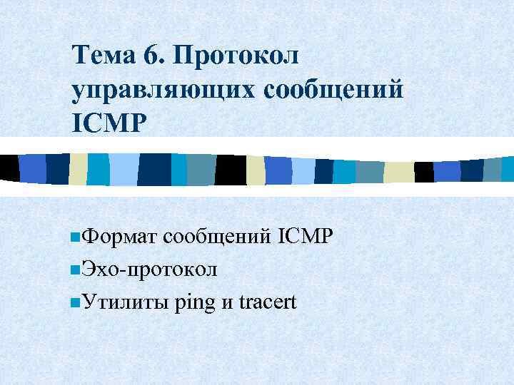 Тема 6. Протокол управляющих сообщений ICMP n. Формат сообщений ICMP n. Эхо-протокол n. Утилиты