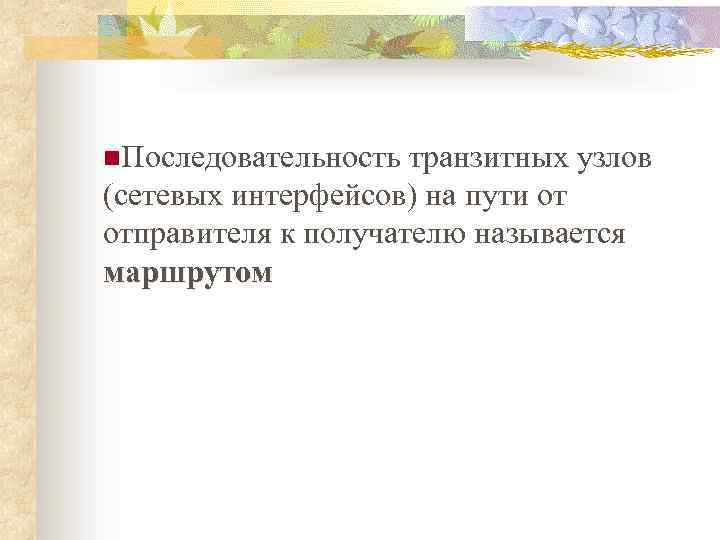 n. Последовательность транзитных узлов (сетевых интерфейсов) на пути от отправителя к получателю называется маршрутом