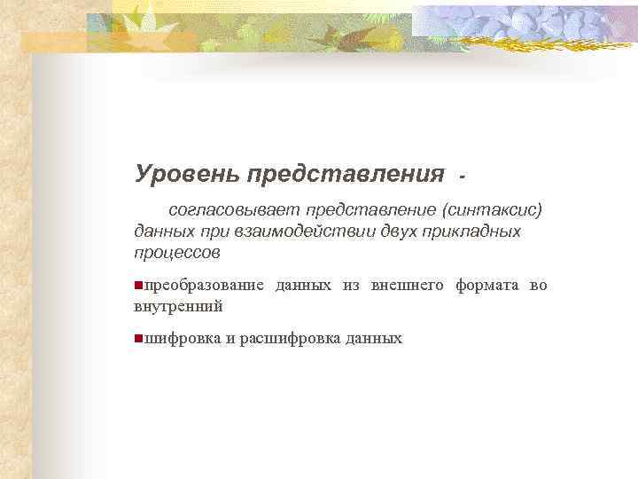 Уровень представления - согласовывает представление (синтаксис) данных при взаимодействии двух прикладных процессов nпреобразование данных