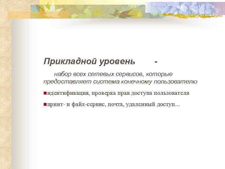 Прикладной уровень - набор всех сетевых сервисов, которые предоставляет система конечному пользователю nидентификация, проверка