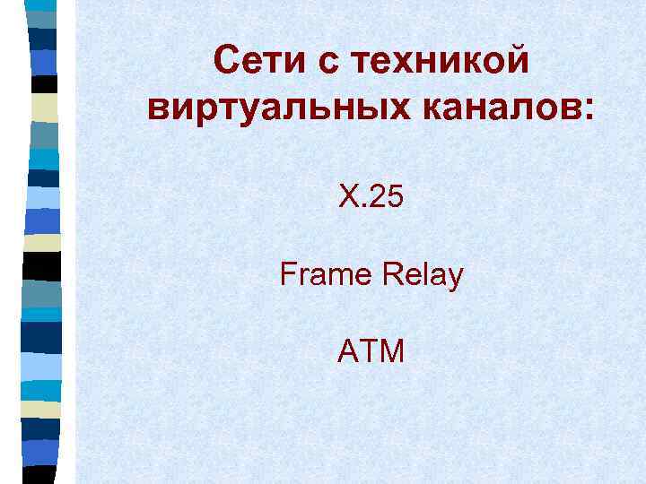 Сети с техникой виртуальных каналов: X. 25 Frame Relay ATM 