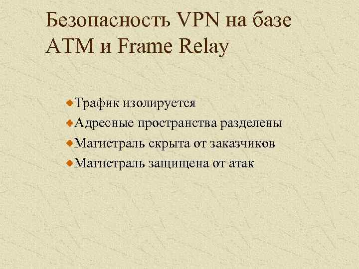 Безопасность VPN на базе ATM и Frame Relay Трафик изолируется Адресные пространства разделены Магистраль