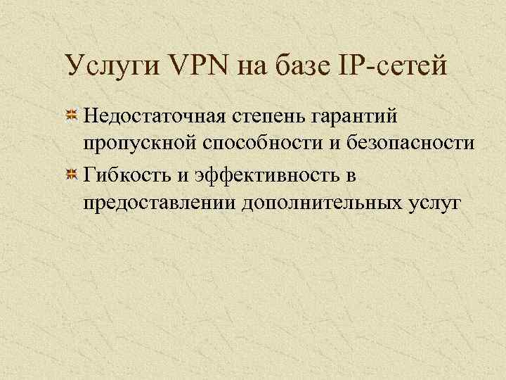 Услуги VPN на базе IP-сетей Недостаточная степень гарантий пропускной способности и безопасности Гибкость и