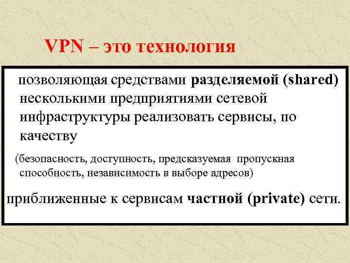 VPN – это технология позволяющая средствами разделяемой (shared) несколькими предприятиями сетевой инфраструктуры реализовать сервисы,