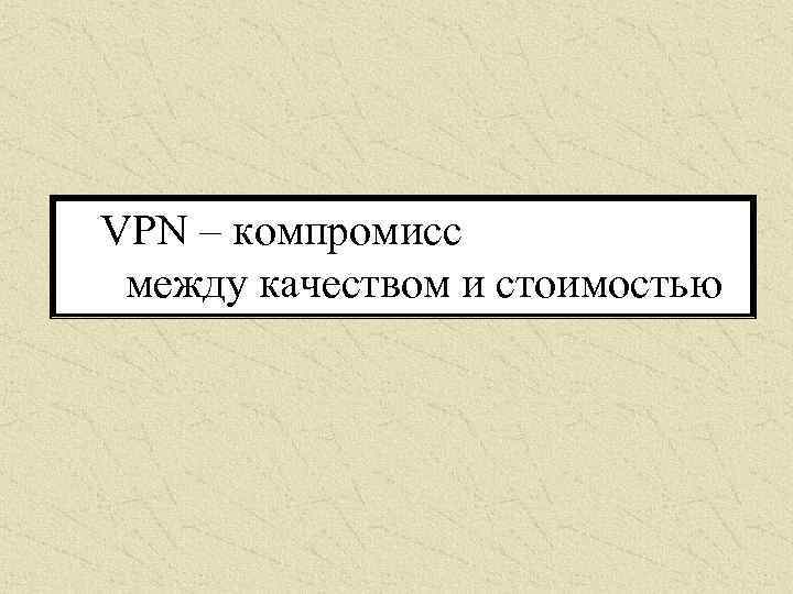 VPN – компромисс между качеством и стоимостью 