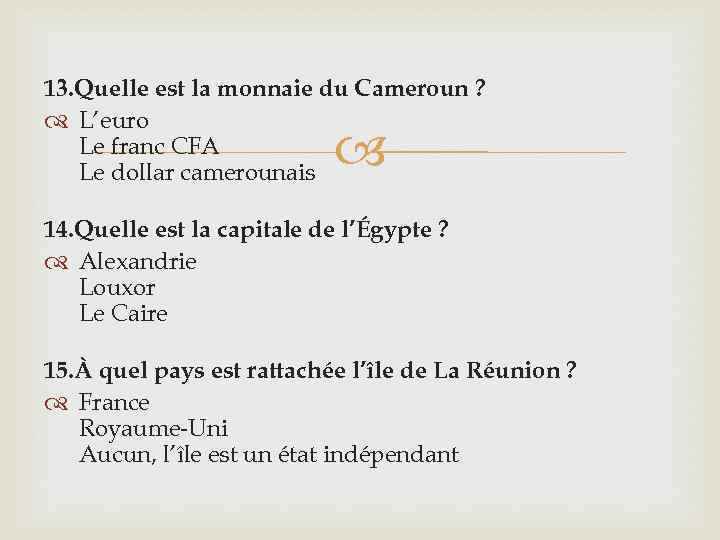 13. Quelle est la monnaie du Cameroun ? L’euro Le franc CFA Le dollar