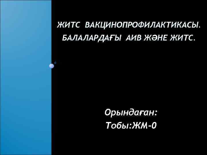 ЖИТС ВАКЦИНОПРОФИЛАКТИКАСЫ. БАЛАЛАРДАҒЫ АИВ ЖӘНЕ ЖИТС. Орындаған: Тобы: ЖМ-0 