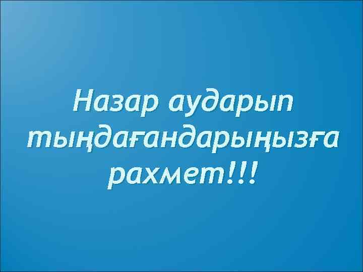 Назар аударып тыңдағандарыңызға рахмет!!! 