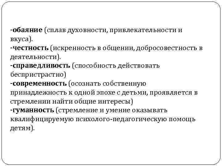 -обаяние (сплав духовности, привлекательности и вкуса). -честность (искренность в общении, добросовестность в деятельности). -справедливость