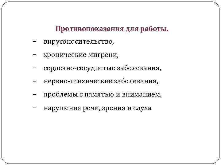 Противопоказания для работы. ‒ вирусоносительство, ‒ хронические мигрени, ‒ сердечно-сосудистые заболевания, ‒ нервно-психические заболевания,