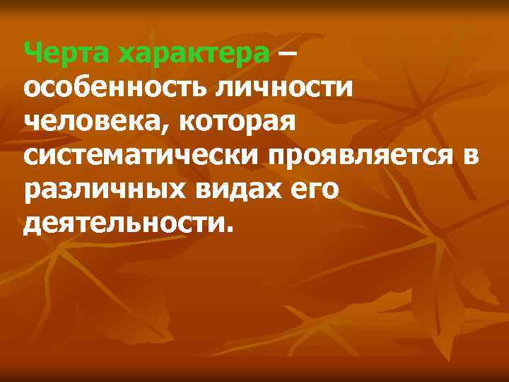 Черта характера – особенность личности человека, которая систематически проявляется в различных видах его деятельности.