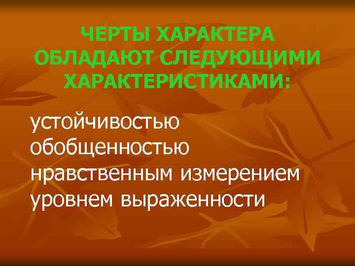 ЧЕРТЫ ХАРАКТЕРА ОБЛАДАЮТ СЛЕДУЮЩИМИ ХАРАКТЕРИСТИКАМИ: устойчивостью обобщенностью нравственным измерением уровнем выраженности 