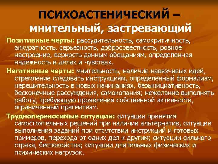 ПСИХОАСТЕНИЧЕСКИЙ – мнительный, застревающий Позитивные черты: рассудительность, самокритичность, аккуратность, серьезность, добросовестность, ровное настроение, верность
