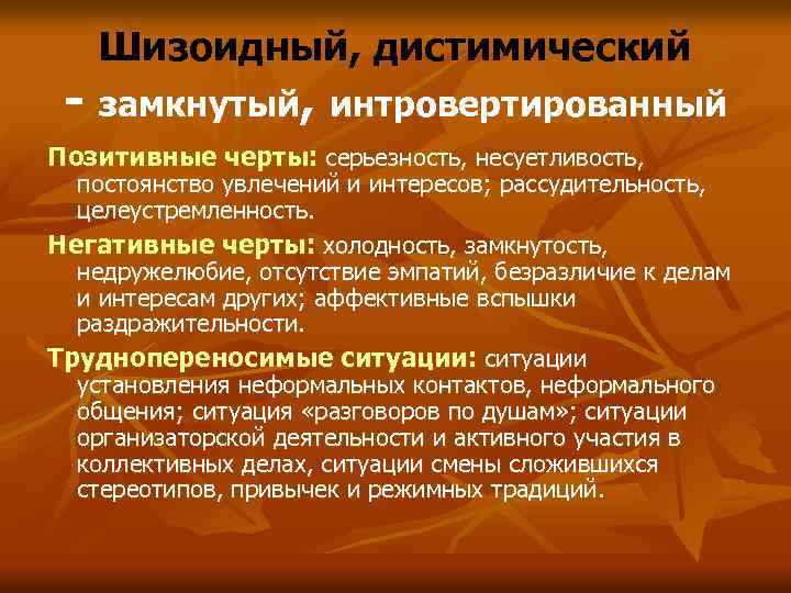Шизоидный, дистимический - замкнутый, интровертированный Позитивные черты: серьезность, несуетливость, постоянство увлечений и интересов; рассудительность,