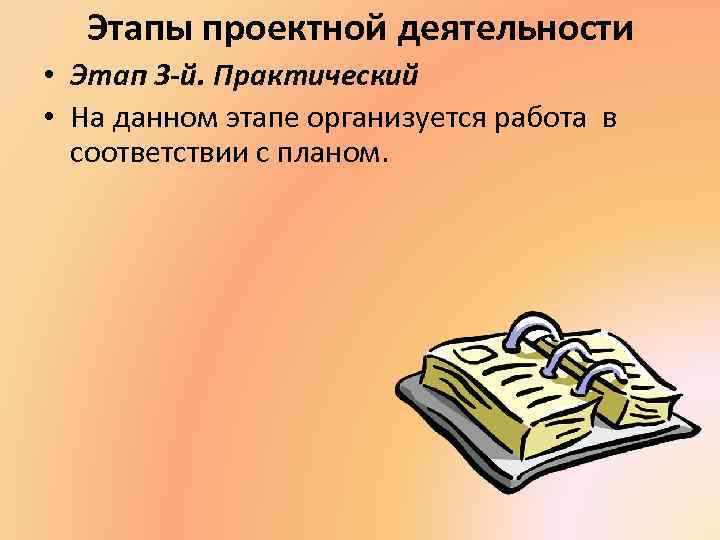 Этапы проектной деятельности • Этап 3 -й. Практический • На данном этапе организуется работа