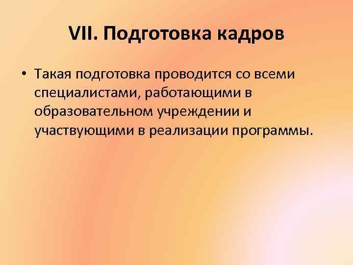 VII. Подготовка кадров • Такая подготовка проводится со всеми специалистами, работающими в образовательном учреждении