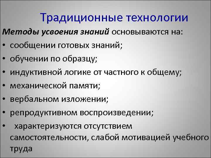  Традиционные технологии Методы усвоения знаний основываются на: • сообщении готовых знаний; • обучении