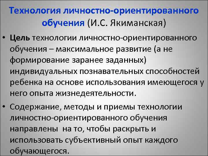 Технология личностно-ориентированного обучения (И. С. Якиманская) • Цель технологии личностно-ориентированного обучения – максимальное развитие