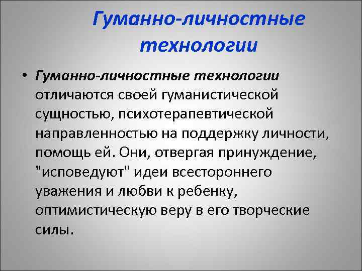 Гуманно-личностные технологии • Гуманно-личностные технологии отличаются своей гуманистической сущностью, психотерапевтической направленностью на поддержку личности,