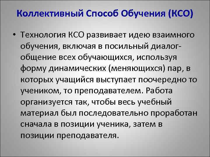 Коллективный Способ Обучения (КСО) • Технология КСО развивает идею взаимного обучения, включая в посильный