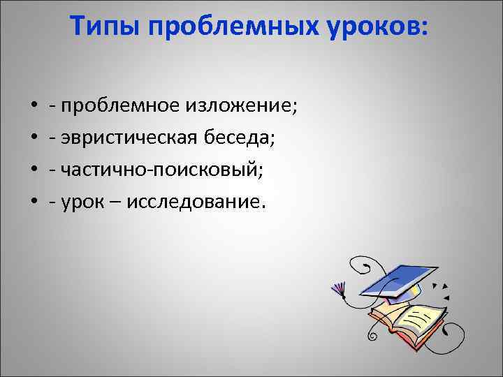 Типы проблемных уроков: • • - проблемное изложение; - эвристическая беседа; - частично-поисковый; -