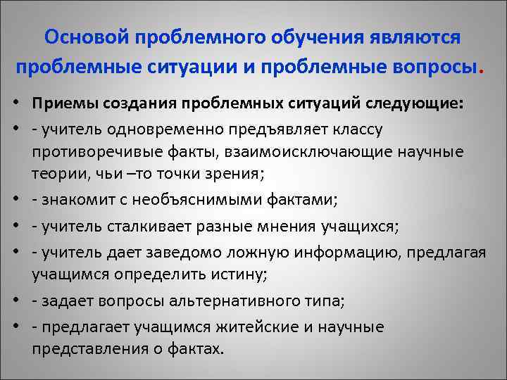  Основой проблемного обучения являются проблемные ситуации и проблемные вопросы. • Приемы создания проблемных