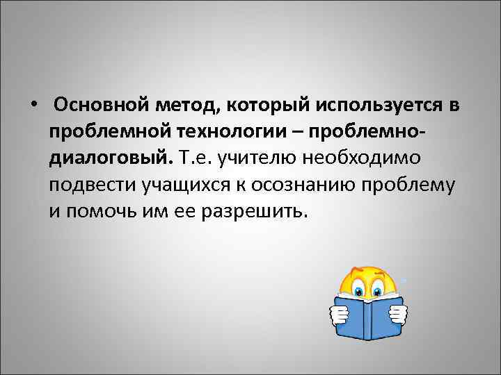  • Основной метод, который используется в проблемной технологии – проблемнодиалоговый. Т. е. учителю