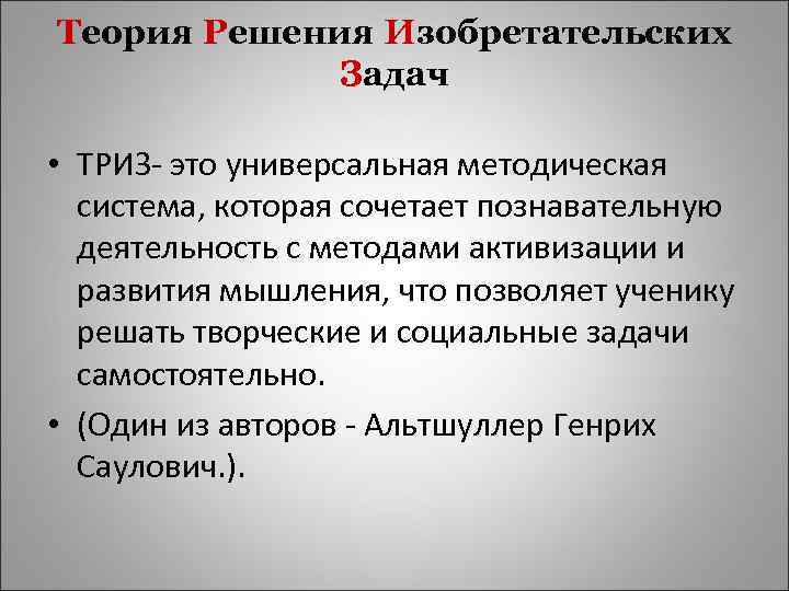 Теория Решения Изобретательских Задач • ТРИЗ- это универсальная методическая система, которая сочетает познавательную деятельность