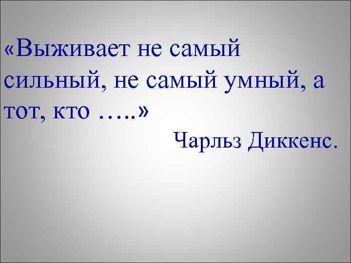  «Выживает не самый сильный, не самый умный, а тот, кто …. . »