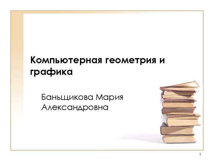 Компьютерная геометрия и графика Баньщикова Мария Александровна 1 