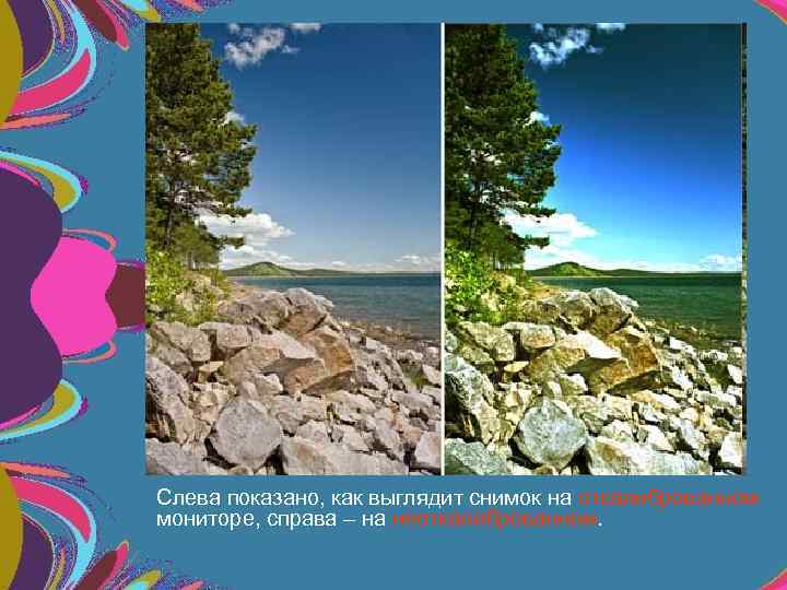 Слева показано, как выглядит снимок на откалиброванном мониторе, справа – на неоткалиброванном. 